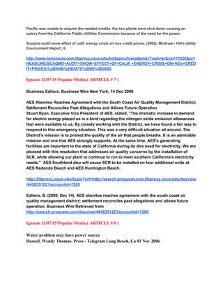 Pacific was unable to acquire the needed credits, the two plants were shut down causing an 
outcry from the California Public Utilities Commission because of the need for the power. 
 
Scaqmd audit show effect of calif. energy crisis on nox credit prices. (2002). McGraw ­ Hill's Utility 
Environment Report, 6. 
 
http://www.lexisnexis.com.libproxy.csun.edu/hottopics/lnacademic/?verb=sr&csi=11626&sr=
HEADLINE(SCAQMD+AUDIT+SHOW+EFFECT+OF+CALIF.+ENERGY+CRISIS+ON+NOx+CRED
IT+PRICES)%2BAND%2BDATE%2BIS%2B2002 
 
Ignacio 12/07/15 Popular Media ( ARTICLE # 7 ) 
 
Business Editors. Business Wire New York, 14 Dec 2000 
 
AES Alamitos Reaches Agreement with the South Coast Air Quality Management District; 
Settlement Reconciles Past Allegations and Allows Future Operation  
Stuart Ryan, Executive Vice President of AES, stated, "The dramatic increase in demand 
for electric energy placed us in a bind regarding the nitrogen oxide emission allowances 
that were available to us. By closely working with the District, we have found a fair way to 
respond to this emergency situation. This was a very difficult situation all around. The 
District's mission is to protect the quality of the air that people breathe. It is an admirable 
mission and one that AES strongly supports. At the same time, AES's generating 
facilities are important to the state of California during its dire need for electricity. We are 
pleased with this resolution that addresses air quality concerns by the installation of 
SCR, while allowing our plant to continue to run to meet southern California's electricity 
needs."  AES Southland also will cause SCR to be installed on four additional units at 
AES Redondo Beach and AES Huntington Beach. 
 
http://libproxy.csun.edu/login?url=http://search.proquest.com.libproxy.csun.edu/docview
/445835122?accountid=7285 
 
Editors, B. (2000, Dec 14). AES alamitos reaches agreement with the south coast air 
quality management district; settlement reconciles past allegations and allows future 
operation. Business Wire Retrieved from 
http://search.proquest.com/docview/445835122?accountid=7285 
 
Ignacio 12/07/15 Popular Media ( ARTICLE # 8 ) 
 
Water problem may have power source 
Russell, Wendy Thomas. Press ­ Telegram Long Beach, Ca 01 Nov 2006 
 
 