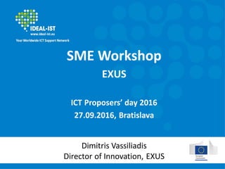 SME Workshop
EXUS
ICT Proposers’ day 2016
27.09.2016, Bratislava
Dimitris Vassiliadis
Director of Innovation, EXUS
 