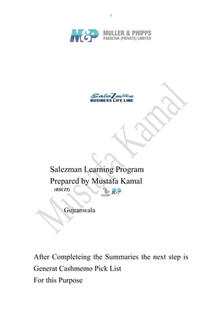 1
Salezman Learning Program
Prepared by Mustafa Kamal
(BSCIT)
Gujranwala
After Completeing the Summaries the next step is
Generat Cashmemo Pick List
For this Purpose
 