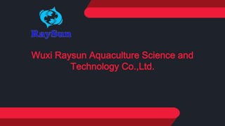 Wuxi Raysun Aquaculture Science and
Technology Co.,Ltd.
 