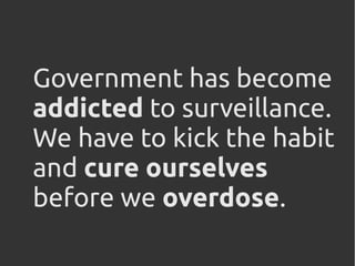 Government has become
addicted to surveillance.
We have to kick the habit
and cure ourselves
before we overdose.
 
