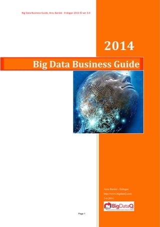 Big Data Business Guide, Arzu Barské - Erdogan 2013 © ver 3.0
Page 1
2014
Arzu Barské - Erdogan
http://www.bigdataQ.com
7-4-2014
Big Data Business Guide
 