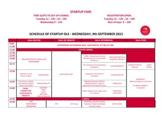 STARTUP FAIR:
TIME SLOTS TO SET UP STANDS:
Tuesday 11 – 13h ; 16 – 19h
REGISTRATION OPEN:
Tuesday 11 – 13h ; 16 – 19h
Wednesday 9 – 11h Rest of days: 9 – 19h
SCHEDULE OF STARTUP OLE - WEDNESDAY, 9th SEPTEMBER 2015
SALA MAYOR SALA DE ENSAYO SALA INTERMEDIA SALA CERO
9:00-
11:00
NETWORKING: NETWORKING AREA - FAIR STARTUP: SETTING UP TIME
11:00 COFFEE BREAK
11:30
PRESENTATION OF CISE & YUZZ
PROGRAMME
MATCHING EVENT
11:45 PANEL: Entrepreneurship and
Sharing Economy: A new wealth
of Nations?
ASIER BASTERRETXEA
GIUSSEPPE RAGOSTA12:00
12:15 The importance of the periphery
ecosystems
ELENA RODRIGUEZ
PRESENTATION OF
BStartup
ELENA
GARCIA
12:30
Welcome To The
Future of Work
ADAM BYRNES
Hackathons: the future of
innovation
VIVIANA CRISTINI
WORKSHOP:
Medios de pago en ecommerce
BY BANCO SABADELL
(in Spanish)
12:45 From data to trading:
why startup funding is
ready for disruption
KAIDI RUUSALEPP
Regulating business relations
between partners. Types of
agreements and relevant clauses
TOMAS DÍEZ
13:00 PANEL:
CONNECTING
ECOSYSTEM EU
PROJECTS
DIGISTART
TWIST
EPLUS
WELCOME
STARTUP SCALEUP
PANEL: Relevant Tax / Legal Issues
for a Startup
TOMÁS DÍEZ
ALBA LÓPEZ
13:30 LUNCH
15:00 SME
INSTRUMENT
WORKSHOP
CITI CITI Group
Defending valuation before
investors. How to estimate
startup’s value
JAVIER LEGAZ
 