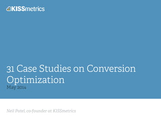 Neil Patel, co-founder at KISSmetrics
31 Case Studies on Conversion
Optimization
May 2014
 