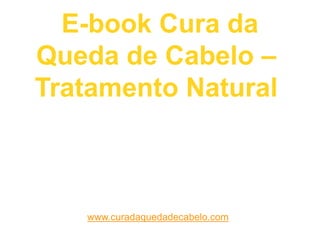 E-book Cura da
Queda de Cabelo –
Tratamento Natural
www.curadaquedadecabelo.com
 