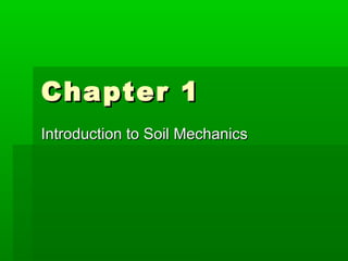 Chapter 1Chapter 1
Introduction to Soil MechanicsIntroduction to Soil Mechanics
 