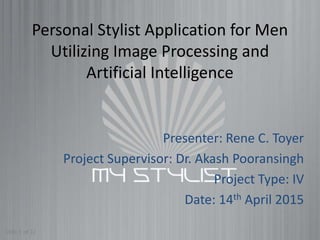 Personal Stylist Application for Men
Utilizing Image Processing and
Artificial Intelligence
Presenter: Rene C. Toyer
Project Supervisor: Dr. Akash Pooransingh
Project Type: IV
Date: 14th April 2015
Slide 1 of 12
 