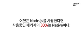 어쨌든 Node.js를 사용한다면
사용중인 패키지의 30%는 Native이다.
 