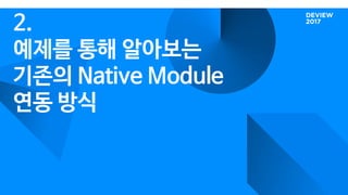 2.
예제를 통해 알아보는
기존의 Native Module
연동 방식
 