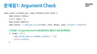 문제점1: Argument Check
napi_value Sum(napi_env, napi_callback_info info) {
napi_status status;
size_t args = 1;
napi_value a...