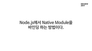 Node.js에서 Native Module을
바인딩 하는 방법이다.
 