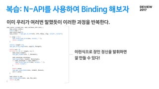 복습: N-API를 사용하여 Binding 해보자
napi_value Sum(napi_env, napi_callback_info info) {
napi_status status;
size_t args = 1;
napi_...