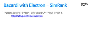 Bacardi with Electron - SimRank
구글링(Googling)을 해보니 SimRank의 C++ 구현은 존재한다.
• https://github.com/roukaour/simrank
 