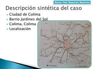  Ciudad de Colima
 Barrio Jardines del Sol
 Colima, Colima
 Localización
Kevin Yair Ramírez Ramírez
 