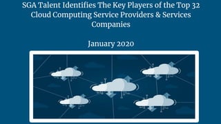 SGA Talent Identiﬁes The Key Players of the Top 32
Cloud Computing Service Providers & Services
Companies
January 2020
518 843-4611 www.sgatalent.com
 