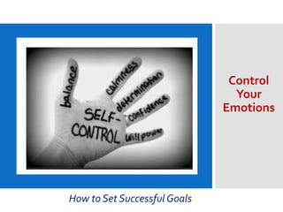 Control
Your
Emotions
How to Set Successful Goals
 