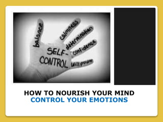 HOW TO NOURISH YOUR MIND
CONTROL YOUR EMOTIONS
DO NOT FOCUS ON YOUR NEGATIVE QUALITIES
 