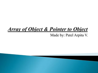 Array of Object & Pointer to Object
Made by: Patel Arpita V.
 
