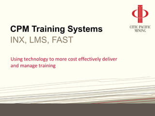 CPM Training Systems
INX, LMS, FAST
Using technology to more cost effectively deliver
and manage training
 