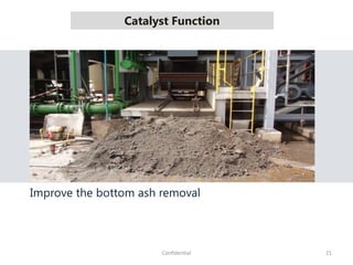 Catalyst Function
21Confidential
Improve the bottom ash removal
 