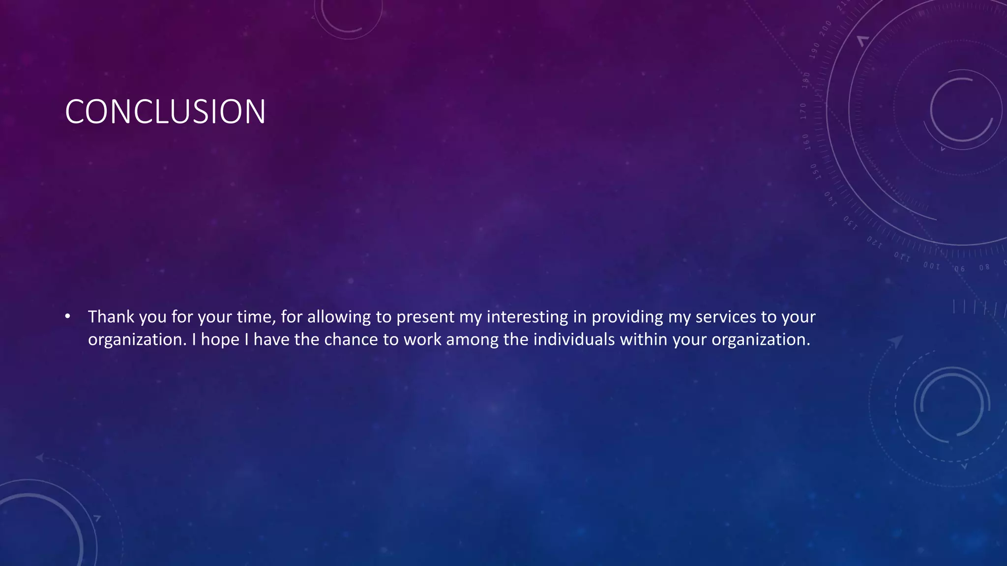 CONCLUSION
• Thank you for your time, for allowing to present my interesting in providing my services to your
organization. I hope I have the chance to work among the individuals within your organization.
 