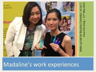 Make-up	talk	for	Bourjois	Cosme4cs		at	Lot	1.	
Chua	Chu	Kang	–	11th	May	2013	
Madaline’s	work	experiences	
 