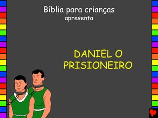 DANIEL O
PRISIONEIRO
Bíblia para crianças
apresenta
 