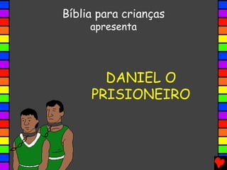 DANIEL O
PRISIONEIRO
Bíblia para crianças
apresenta
 