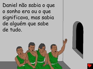 Daniel não sabia o que
o sonho era ou o que
significava, mas sabia
de alguém que sabe
de tudo.
 