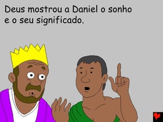 Deus mostrou a Daniel o sonho
e o seu significado.
 