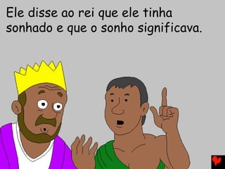 Ele disse ao rei que ele tinha
sonhado e que o sonho significava.
 