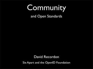 Community
     and Open Standards




        David Recordon
Six Apart and the OpenID Foundation
 