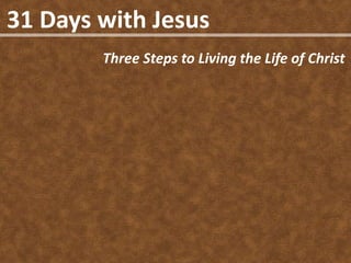31 Days with Jesus
        Three Steps to Living the Life of Christ
 