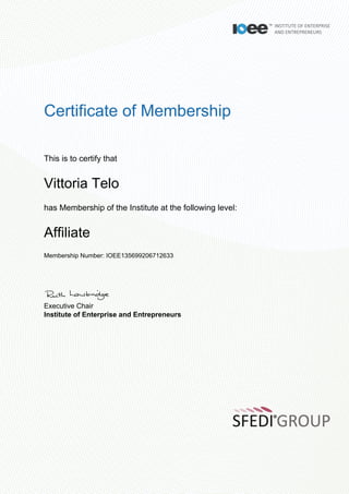 Certificate of Membership
This is to certify that
Vittoria Telo
has Membership of the Institute at the following level:
Affiliate
Membership Number: IOEE135699206712633
Executive Chair
Institute of Enterprise and Entrepreneurs
 