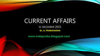 CURRENT AFFAIRS
31 DECEMBER 2021
Dr. A. PRABAHARAN
www.indopraba.blogspot.com
 