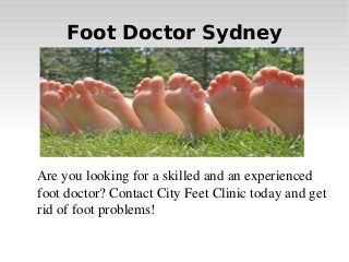 Foot Doctor Sydney

   Are you looking for a skilled and an experienced 
foot doctor? Contact City Feet Clinic today and get 
rid of foot problems!

 