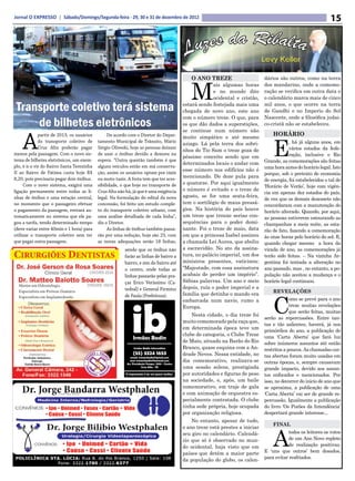 Jornal O EXPRESSO | Sábado/Domingo/Segunda-feira - 29, 30 e 31 de dezembro de 2012                                                                          15




                                                                                          M
                                                                                          O ANO TREZE                       dários são outros, como na terra
                                                                                                     ais algumas horas      dos mandarins, onde a comemo-
                                                                                                     e no mundo dito        ração se verifica em outra data e
                                                                                                     ocidental e cristão,   o calendário marca mais de cinco

 Transporte coletivo terá sistema                                                      estará sendo festejada mais uma
                                                                                       chegada de novo ano, este ano
                                                                                                                            mil anos, o que ocorre na terra
                                                                                                                            de Gandhi e no Imperio do Sol
                                                                                       com o número treze. O que, para      Nascente, onde a filosófica judai-
     de bilhetes eletrônicos                                                           os que dão dados a superstições,
                                                                                       se continue num número não
                                                                                                                            co-cristã não se estabeleceu.



    A                                                                                                                           E
              partir de 2013, os usuários        De acordo com o Diretor do Depar-     muito simpático e até mesmo
                                                                                                                                HORÁRIO
              do transporte coletivo de     tamento Municipal de Trânsito, Mário
                                                                                       aziago. Lá pela terra dos sobri-                 , há já alguns anos, em
              Cruz Alta poderão pagar       Sérgio Oliveski, hoje as pessoas deixam
                                                                                       nhos do Tio Sam o treze goza de                  vários estados da fede-
menos pela passagem. Com o novo sis-        de usar o ônibus devido a demora na
                                                                                       péssimo conceito sendo que em                    ração, inclusive o Rio
tema de bilhetes eletrônicos, um exem-      espera. “Outra questão também é que
                                                                                       determinados locais o andar com      Grande, as comemorações são feitas
plo, é ir e vir do Bairro Santa Terezinha   alguns veículos estão em má conserva-                                           uma hora antes do horário legal. Isto
                                                                                       esse número nos edifícios não é
II ao Bairro de Fátima custa hoje R$        ção, assim os usuários optam por táxis                                          porque, sob o pretexto de economia
                                                                                       mencionado. Do doze pula para
8,20, pois precisaria pegar dois ônibus.    ou moto-taxis. A frota tem que ter aces-                                        de energia, foi estabelecidos o tal de
                                                                                       o quatorze. Por aqui igualmente
     Com o novo sistema, exigirá uma        sibilidade, o que hoje no transporte de                                         ‘Horário de Verão’, hoje com vigên-
                                                                                       o número é evitado e o treze de
ligação permanente entre todas as li-       Cruz Alta não há, já que é uma exigência                                        cia em apenas dez estados do país,
                                                                                       agosto, se for uma sexta-feira,
nhas de ônibus e uma estação central,       legal. Na formulação do edital da nova                                          de vez que os demais dezessete não
                                                                                       tem o sortilégio de maus pressá-
no momento que o passageiro efetuar         concessão, foi feito um estudo comple-                                          concordaram com a manutenção do
o pagamento da passagem, entrará au-        to do transporte coletivo urbano, com      gios. Na história do país houve      horário alterado. Quando, por aqui,
tomaticamente no sistema que ele pa-        uma análise detalhada de cada linha”,      um treze que trouxe serias con-      as pessoas estiverem estourando as
gou a tarifa, tendo determinado tempo       diz o Diretor.                             sequências para o poder domi-        champanhas a meia noite, as esta-
(deve variar entre 40min e 1 hora) para          As linhas de ônibus também passa-     nante. Foi o treze de maio, data     rão de fato, fazendo a comemoração
utilizar o transporte coletivo sem ter      rão por uma redução, hoje são 23, com      em que a princesa Isabel assinou     às onze horas pelo horário do sol. E,
que pagar outra passagem.                   as novas adequações serão 18 linhas,       a chamada Lei Aurea, que aboliu      quando chegar mesmo a hora da
                                                         sendo que os ônibus não       a escravidão. No ato da assina-      virada de ano, as comemorações já
                                                         farão as linhas de bairro a   tura, no palácio imperial, um dos    terão sido feitas. – Na vizinha Ar-
                                                         bairro, e sim do bairro até   ministros presentes, vaticinou:      gentina foi tentada a alteração no
                                                         o centro, onde todas as       “Majestade, com essa assinatura      ano passado, mas , no entanto, a po-
                                                         linhas passarão pelas pra-    acabais de perder um império”.       pulação não aceitou a mudança e o
                                                         ças Erico Veríssimo (Ca-      Sábias palavras. Um ano e meio       horário legal continuou.
                                                         tedral) e General Firmino     depois, ruía o poder imperial e a



                                                                                                                                C
                                                                                                                                REVELAÇÕES
                                                         de Paula (Prefeitura).        família que detinha o mando era
                                                                                       embarcada num navio, rumo a                       omo se prevê para o ano
                                                                                       Europa.                                           treze muitas revelações
                                                                                                                                         que serão feitas, muitas
                                                                                           Nesta cidade, o dia treze foi
                                                                                                                            serão as repercussões. Entre tan-
                                                                                       muito comemorado pela raça que,
                                                                                                                            tas e tão salientes, haverá, já nos
                                                                                       em determinada época teve um
                                                                                                                            primórdios do ano, a publicação de
                                                                                       clube de categoria, o Clube Treze    uma ‘Carta Aberta’ que fará luz
                                                                                       de Maio, situado na Barão do Rio     sobre inúmeros assuntos até então
                                                                                       Branco, quase esquina com a An-      restritos a poucos. As chamadas car-
                                                                                       drade Neves. Nessa entidade, no      tas abertas foram muito usadas em
                                                                                       dia comemorativo, realizava-se       outras épocas, e, sempre causavam
                                                                                       uma sessão solene, prestigiada       grande impacto, devido aos assun-
                                                                                       por autoridades e figuras de peso    tos enfocados e mencionados. Por
                                                                                       na sociedade, e, após, um baile      isso, no decorrer do inicio de ano que
                                                                                       comemorativo, em traje de gala       se aproxima, a publicação de uma
                                                                                       e com animação de orquestra es-      ‘Carta Aberta’ vai ser de grande re-
                                                                                       pecialmente contratada. O clube      percussão. Igualmente a publicação
                                                                                       tinha sede própria, hoje ocupada     do livro ‘Os Porões da Intendência’
                                                                                       por organização religiosa.           despertará grande interesse...
                                                                                           No entanto, apesar de tudo,



                                                                                                                                A
                                                                                                                                FINAL
                                                                                       o ano treze está prestes a iniciar
                                                                                       seu giro no calendário. Calendá-                todos os leitores os votos
                                                                                       rio que só é observado no mun-                  de um Ano Novo repleto
                                                                                       do ocidental, haja visto que em                 de realização positivas.
                                                                                       países que detém a maior parte       E ‘uns que outros’ bem dosados,
                                                                                                                            para evitar resfriados.
                                                                                       da população do globo, os calen-
 