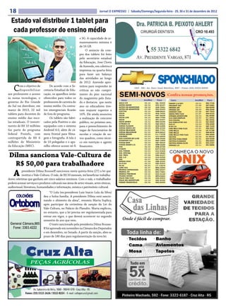 18                                                                          Jornal O EXPRESSO | Sábado/Domingo/Segunda-feira - 29, 30 e 31 de dezembro de 2012


  Estado vai distribuir 1 tablet para
   cada professor do ensino médio
                                                            e 3G. A capacidade de ar-
                                                            mazenamento mínima é
                                                            de 16 GB.
                                                                 O anúncio da com-
                                                            pra dos tablets foi feito
                                                            pelo secretário estadual
                                                            da Educação, Jose Clovis
                                                            de Azevedo, em coletiva à
                                                            imprensa na quarta-feira
                                                            para fazer um balanço
                                                            das atividades ao longo
                                                            de 2012. Azevedo apro-

    C    om o objetivo de
         disponibilizar
aos professores o acesso
                                   De acordo com a Se-
                              cretaria Estadual de Edu-
                              cação, os aparelhos serão
                                                            veitou para responder às
                                                            críticas ao não cumpri-
                                                            mento do piso nacional
às novas tecnologias, o       oferecidos para todos os      do magistério pelo Esta-
governo do Rio Grande         professores de carreira do    do e destacou que neste
do Sul vai distribuir, em     ensino médio. Os contra-      ano os educadores tive-
março de 2013, 22 mil         tos emergenciais ficarão      ram reajuste superior a
tablets para docentes do      de fora do programa.          16%. Ele ainda anunciou
ensino médio das esco-             Os tablets são fabri-    a realização de concurso
las estaduais. O investi-     cados pela Positivo e são     público, no próximo ano,
mento de R$ 10 milhões        equipados com o sistema       para o preenchimento de
faz parte do programa         Android 4.0, além de câ-      vagas de funcionários de
federal Proinfo, com          mera frontal para filma-      escolas e criação de no-
contrapartida de R$ 6         gem e fotografia. A tela é    vos quadros, como técni-
milhões do Ministério         de 10 polegadas e o apa-      co em nutrição e agente
da Educação (MEC).            relho oferece acesso wi-fi    financeiro.


Dilma sanciona Vale-Cultura de
  R$ 50,00 para trabalhadore
    A      presidente Dilma Rousseff sancionou nesta quinta-feira (27) a lei que
           institui o Vale-Cultura. O vale, de R$ 50 mensais, irá beneficiar trabalha-
dores celetistas que ganham até cinco salários mínimos. Com o vale, o trabalhador
poderá acessar serviços e produtos culturais nas áreas de artes visuais, artes cênicas,
audiovisual, literatura, humanidades e informação, música e patrimônio cultural.
                                    “O Lula (ex-presidente Luiz Inácio Lula da Silva)
                              deu o bolsa família. A presidente Dilma está sancio-
                              nando o alimento da alma”, resumiu Marta Suplicy,
                              após participar da cerimônia de sanção da Lei do
                              Vale-Cultura, no Palácio do Planalto. Marta explicou,
                              no entanto, que a lei precisa ser regulamentada para
                              entrar em vigor, o que deverá acontecer no segundo
                              semestre do ano que vem.
                                    O texto sancionado pela presidenta Dilma Rousse-
                              ff foi aprovado em novembro na Câmara dos Deputados
                              e em dezembro, no Senado. A partir da sanção, abre-se
                              prazo de 180 dias para regulamentação da nova lei.
 