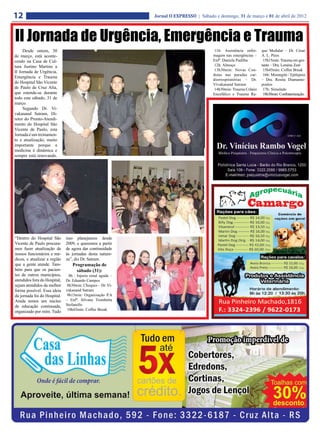 12                                                           Jornal O EXPRESSO | Sábado e domingo, 31 de março e 01 de abril de 2012



II Jornada de Urgência, Emergência e Trauma
     Desde ontem, 30                                                                     11h: Assistência enfer-   que Medular – Dr. César
de março, está aconte-                                                                  magem nas emergências –    A. L. Pires
cendo na Casa de Cul-                                                                   Enfª. Daniela Padilha       15h15min: Trauma em ges-
tura Justino Martins a                                                                   12h: Almoço               tante – Dra. Loraine Zeni
II Jornada de Urgência,                                                                  13h30min: Novas Con-       15h45min: Coffee Break
                                                                                        dutas nas paradas car-      16h: Meningite / Epilepsia
Emergência e Trauma
                                                                                        diorrespiratórias – Dr.    – Dra. Rosita Diamanto-
do Hospital São Vicente                                                                 Vivakanand Satram          poulos
de Paulo de Cruz Alta,                                                                   14h30min: Trauma Crânio    17h: Simulado
que estende-se durante                                                                  Encefálico e Trauma Ra-     18h30min: Confraternização.
todo este sábado, 31 de
março.
     Segundo Dr. Vi-
vakanand Satram, Di-
retor do Pronto-Atendi-
mento do Hospital São
Vicente de Paulo, esta
Jornada é um treinamen-
to e atualização, muito
importante porque a
medicina é dinâmica e
sempre está renovando.




“Dentro do Hospital São       isso planejamos desde
Vicente de Paulo procura-     2009, e queremos a partir
mos fazer atualização de      de agora dar continuidade
nossos funcionários e mé-     às jornadas desta nature-
dicos, e atualizar a região   za”, diz Dr. Satram.
que a gente atende. Tam-          Programação de
bém para que os pacien-             sábado (31):
tes de outros municípios,       8h : Injuria renal aguda –
atendidos fora do Hospital,   Dr. Eduardo Campos
sejam atendidos da melhor      8h30min: Choques – Dr. Vi-
forma possível. Essa ideia    vakanand Satram
da jornada foi do Hospital.    9h15min: Organização P.A
Ainda temos um núcleo         – Enfª. Silvana Trombetta
de educação continuada,       Stefanello
                               10h45min: Coffee Break
organizado por mim. Tudo
 