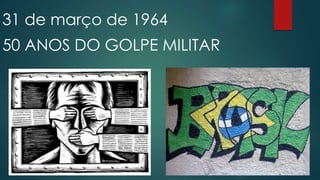 31 de março de 1964
50 ANOS DO GOLPE MILITAR
 
