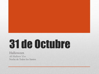 31 de Octubre
Halloween
All Hallows' Eve
Noche de Todos los Santos
 