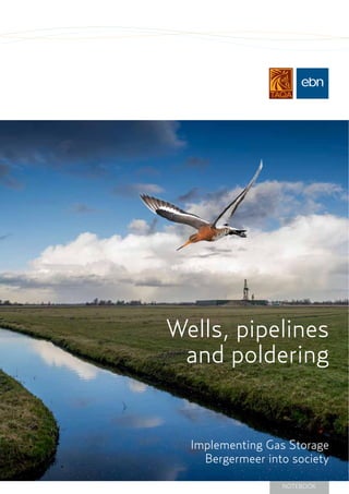 1
Wells, pipelines
and poldering
Implementing Gas Storage
Bergermeer into society
NOTEBOOK
 