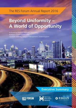 The RES Forum Annual Report 2016
Authored by Professor Michael F. Dickmann,
Professor of International HRM,
Cranfield University, School of Management, United Kingdom
Beyond Uniformity –
A World of Opportunity
Executive Summary
 