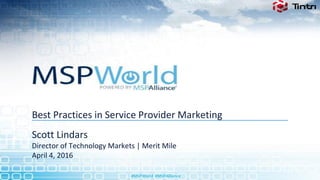 #MSPWorld #MSPAlliance
Best Practices in Service Provider Marketing
Scott Lindars
Director of Technology Markets | Merit Mile
April 4, 2016
 