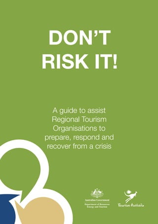 DON’T
RISK IT!
A guide to assist
Regional Tourism
Organisations to
prepare, respond and
recover from a crisis
 