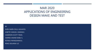 MAR 2020
APPLICATIONS OF ENGINEERING
DESIGN MAKE AND TEST
BY
ILKIN SAKIN OGLU AGHAYEV,
ANIETIE SAMUEL UMANAH,
CAMERON SCOTT TRAN,
HARREE ANAND BABU S,
PETROS PAPAIOANNOU,
RENO DELANSA LO
 