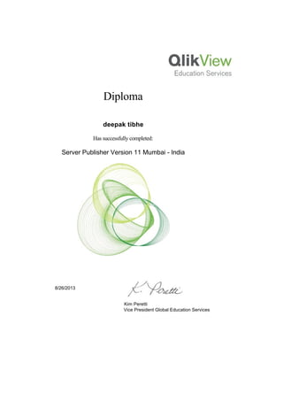  
 
  
Diploma
 
deepak tibhe
Has successfully completed:
Server Publisher Version 11 Mumbai - India
 
8/26/2013
Kim Peretti
Vice President Global Education Services
 