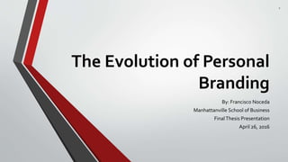 The Evolution of Personal
Branding
By: Francisco Noceda
Manhattanville School of Business
FinalThesis Presentation
April 26, 2016
1
 