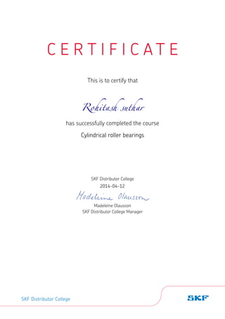 C E R T I F I C A T E
This is to certify that
has successfully completed the course
SKF Distributor College
Madeleine Olausson
SKF Distributor College Manager
SKF Distributor College
2014-04-12
Rohitash suthar
Cylindrical roller bearings
 