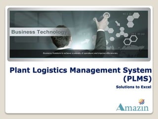 Plant Logistics Management System
(PLMS)
Solutions to Excel
 